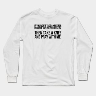 If You Won't Take A Knee, Then Pray With Me Long Sleeve T-Shirt